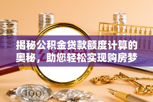 交城揭秘公积金贷款额度计算的奥秘，助您轻松实现购房梦想