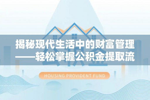 交城揭秘现代生活中的财富管理——轻松掌握公积金提取流程的艺术