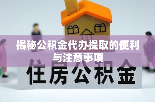 交城揭秘公积金代办提取的便利与注意事项