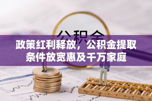 交城政策红利释放，公积金提取条件放宽惠及千万家庭