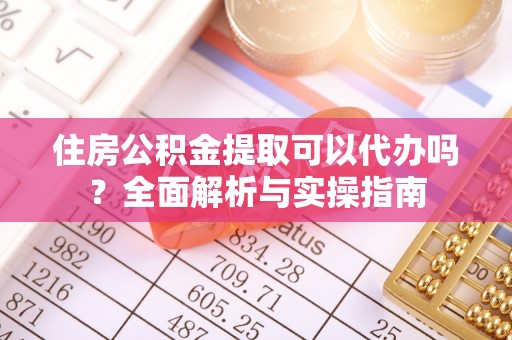 交城住房公积金提取可以代办吗？全面解析与实操指南