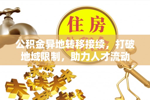 交城公积金异地转移接续，打破地域限制，助力人才流动