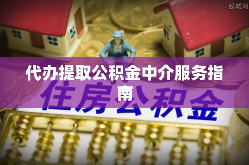 交城代办提取公积金中介服务指南
