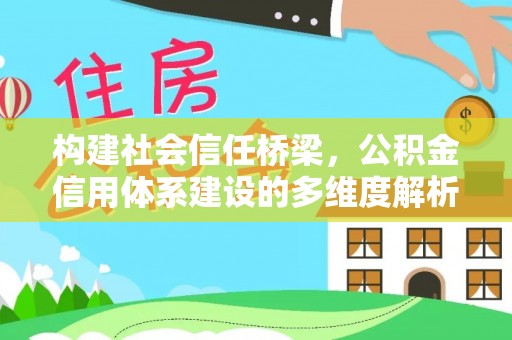 交城构建社会信任桥梁，公积金信用体系建设的多维度解析