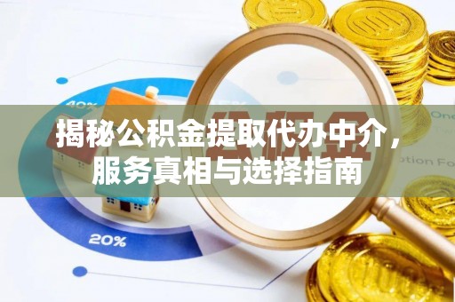 交城揭秘公积金提取代办中介，服务真相与选择指南