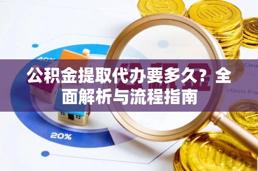 交城公积金提取代办要多久？全面解析与流程指南