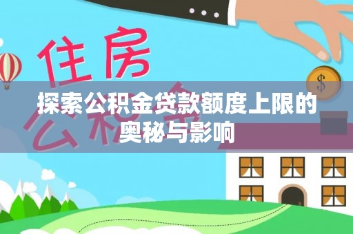 交城探索公积金贷款额度上限的奥秘与影响