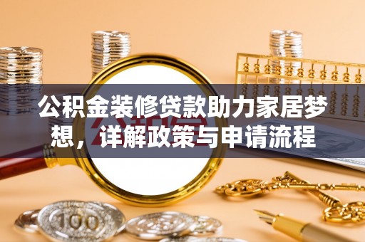 交城公积金装修贷款助力家居梦想，详解政策与申请流程