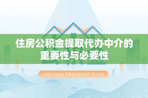 交城住房公积金提取代办中介的重要性与必要性