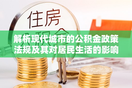 交城解析现代城市的公积金政策法规及其对居民生活的影响