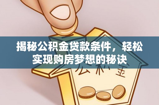 交城揭秘公积金贷款条件，轻松实现购房梦想的秘诀