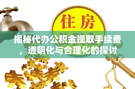 交城揭秘代办公积金提取手续费，透明化与合理化的探讨