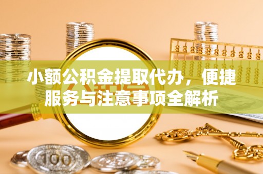 交城小额公积金提取代办，便捷服务与注意事项全解析