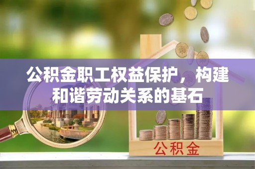 交城公积金职工权益保护，构建和谐劳动关系的基石