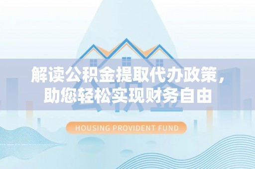 交城解读公积金提取代办政策，助您轻松实现财务自由