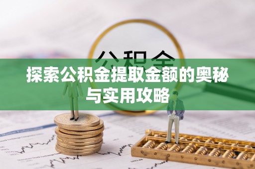 交城探索公积金提取金额的奥秘与实用攻略
