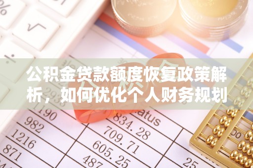 交城公积金贷款额度恢复政策解析，如何优化个人财务规划