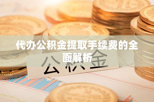 交城代办公积金提取手续费的全面解析