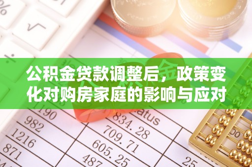 交城公积金贷款调整后，政策变化对购房家庭的影响与应对策略