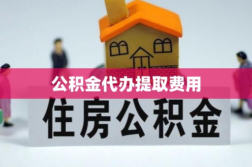 交城公积金代办提取费用