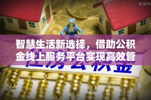 交城智慧生活新选择，借助公积金线上服务平台实现高效管理