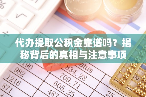 交城代办提取公积金靠谱吗？揭秘背后的真相与注意事项