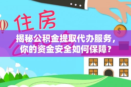 交城揭秘公积金提取代办服务，你的资金安全如何保障？
