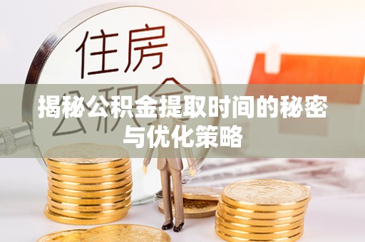 交城揭秘公积金提取时间的秘密与优化策略