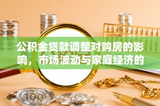 交城公积金贷款调整对购房的影响，市场波动与家庭经济的新考量