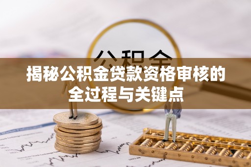 交城揭秘公积金贷款资格审核的全过程与关键点