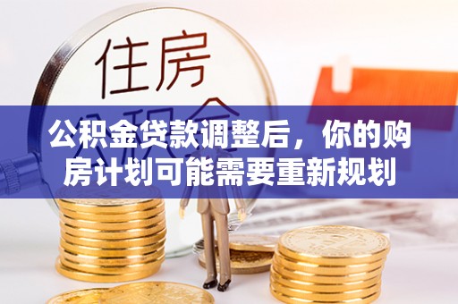 交城公积金贷款调整后，你的购房计划可能需要重新规划