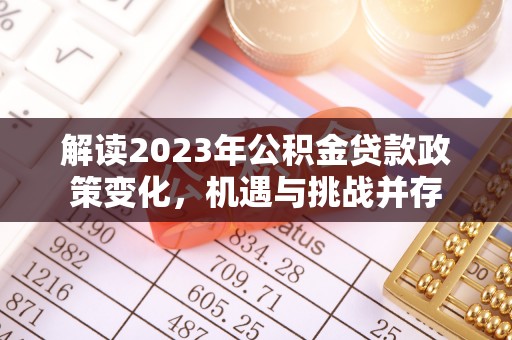 交城解读2023年公积金贷款政策变化，机遇与挑战并存