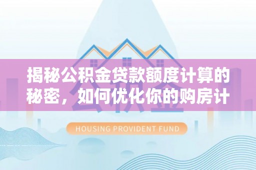 交城揭秘公积金贷款额度计算的秘密，如何优化你的购房计划？
