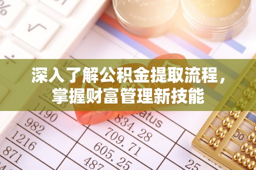 交城深入了解公积金提取流程，掌握财富管理新技能