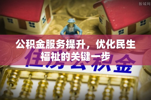 交城公积金服务提升，优化民生福祉的关键一步