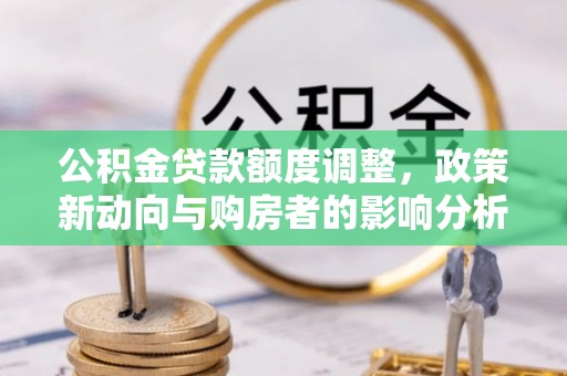 交城公积金贷款额度调整，政策新动向与购房者的影响分析