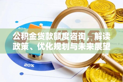 交城公积金贷款额度咨询，解读政策、优化规划与未来展望