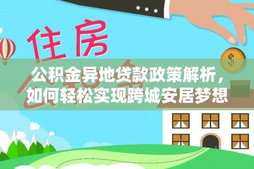 交城公积金异地贷款政策解析，如何轻松实现跨城安居梦想