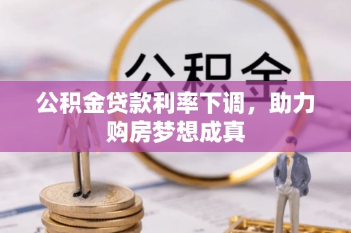 交城公积金贷款利率下调，助力购房梦想成真