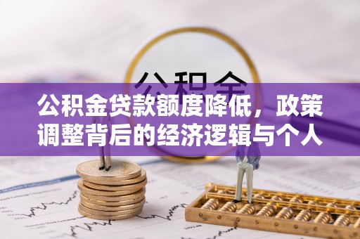 交城公积金贷款额度降低，政策调整背后的经济逻辑与个人应对策略