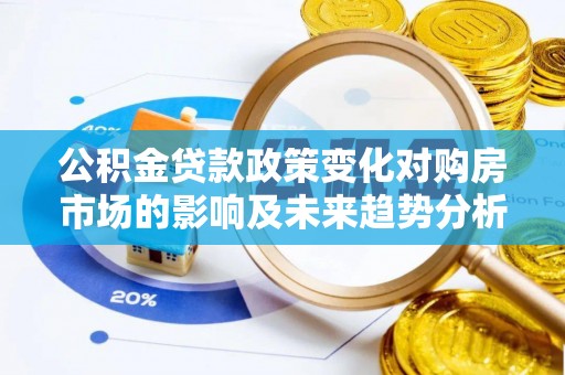 交城公积金贷款政策变化对购房市场的影响及未来趋势分析
