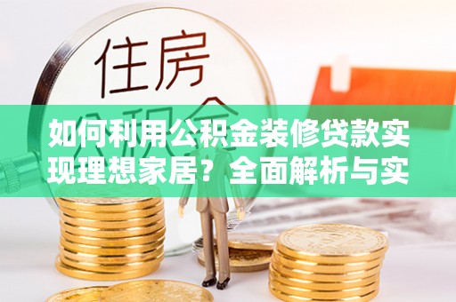 交城如何利用公积金装修贷款实现理想家居？全面解析与实用建议