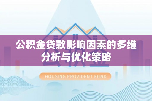 交城公积金贷款影响因素的多维分析与优化策略