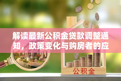 交城解读最新公积金贷款调整通知，政策变化与购房者的应对策略