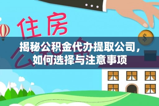 交城揭秘公积金代办提取公司，如何选择与注意事项
