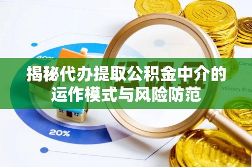 交城揭秘代办提取公积金中介的运作模式与风险防范