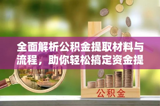交城全面解析公积金提取材料与流程，助你轻松搞定资金提取！
