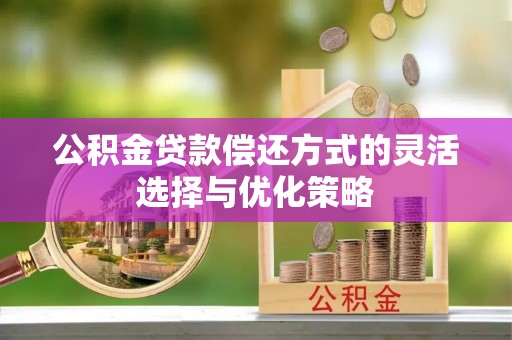 交城公积金贷款偿还方式的灵活选择与优化策略