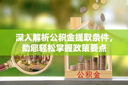 交城深入解析公积金提取条件，助您轻松掌握政策要点