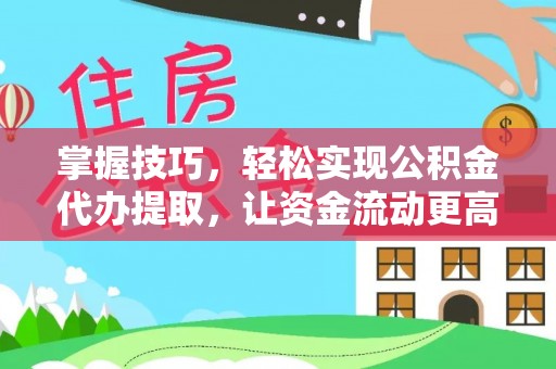 交城掌握技巧，轻松实现公积金代办提取，让资金流动更高效